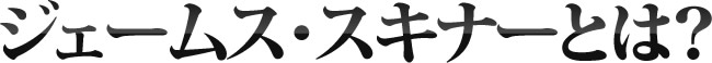 ジェームス・スキナーとは？