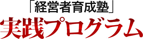 「経営者育成塾」実践プログラム