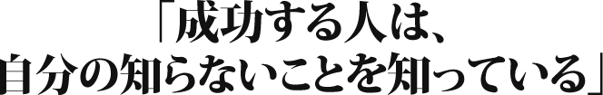 成功する人は、自分の知らないことを知っている