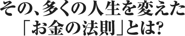 その、多くの人生を変えた「お金の法則」とは?