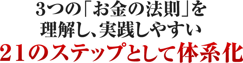 3つの「お金の法則」を理解し、実践しやすい21のステップとして体系化
